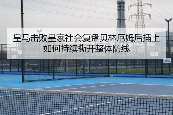 皇马击败皇家社会复盘贝林厄姆后插上如何持续撕开整体防线